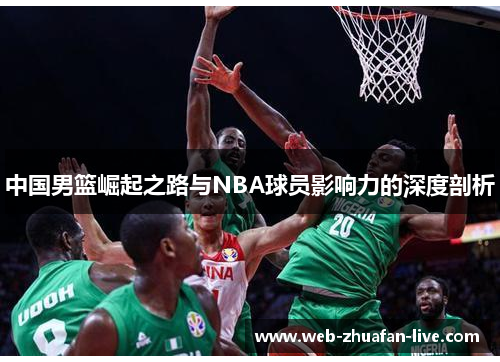 中国男篮崛起之路与NBA球员影响力的深度剖析